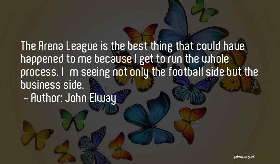 John Elway Quotes: The Arena League Is The Best Thing That Could Have Happened To Me Because I Get To Run The Whole