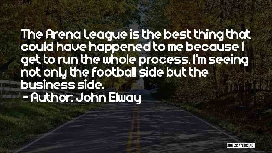 John Elway Quotes: The Arena League Is The Best Thing That Could Have Happened To Me Because I Get To Run The Whole