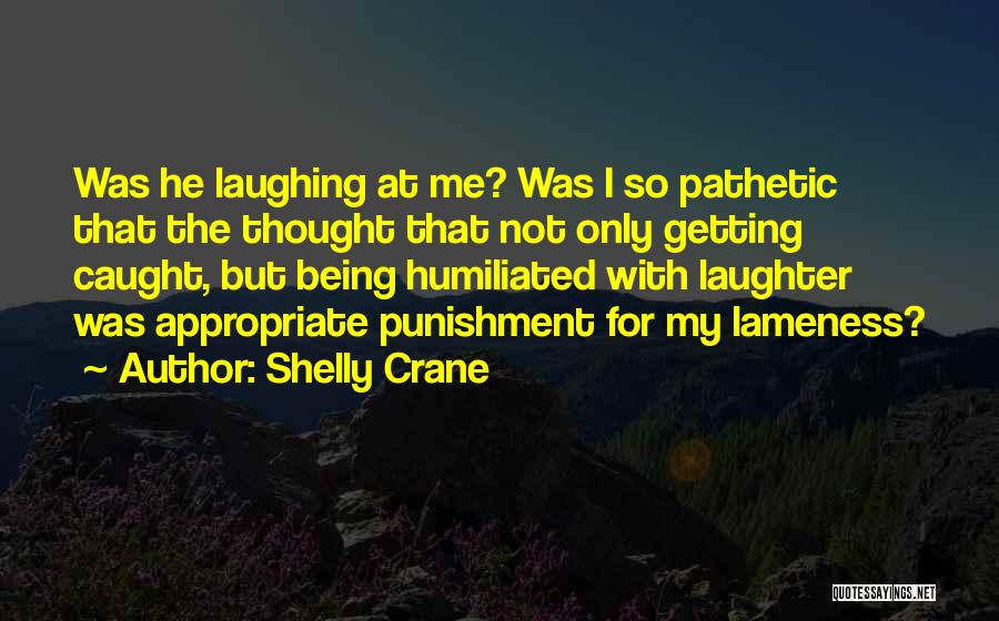 Shelly Crane Quotes: Was He Laughing At Me? Was I So Pathetic That The Thought That Not Only Getting Caught, But Being Humiliated