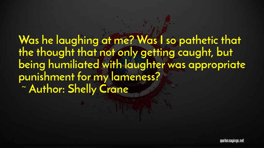 Shelly Crane Quotes: Was He Laughing At Me? Was I So Pathetic That The Thought That Not Only Getting Caught, But Being Humiliated