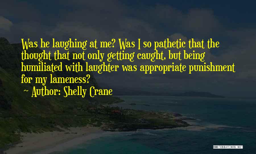 Shelly Crane Quotes: Was He Laughing At Me? Was I So Pathetic That The Thought That Not Only Getting Caught, But Being Humiliated