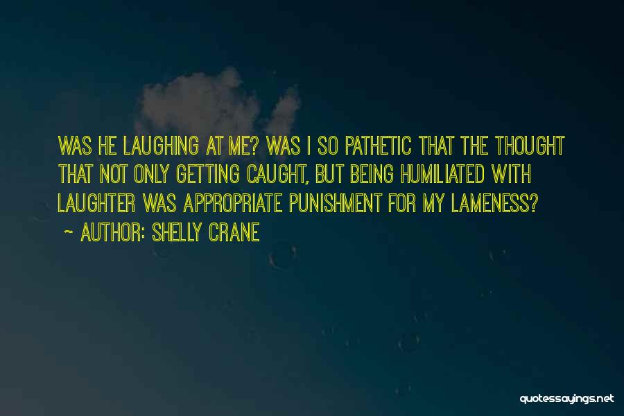 Shelly Crane Quotes: Was He Laughing At Me? Was I So Pathetic That The Thought That Not Only Getting Caught, But Being Humiliated