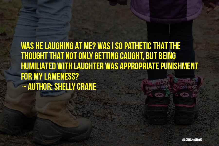 Shelly Crane Quotes: Was He Laughing At Me? Was I So Pathetic That The Thought That Not Only Getting Caught, But Being Humiliated
