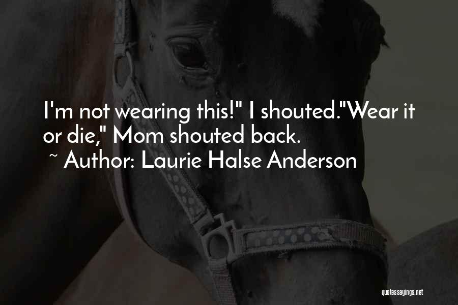 Laurie Halse Anderson Quotes: I'm Not Wearing This! I Shouted.wear It Or Die, Mom Shouted Back.