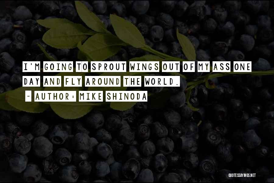 Mike Shinoda Quotes: I'm Going To Sprout Wings Out Of My Ass One Day And Fly Around The World.