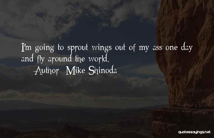Mike Shinoda Quotes: I'm Going To Sprout Wings Out Of My Ass One Day And Fly Around The World.