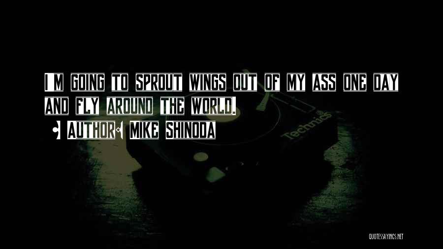 Mike Shinoda Quotes: I'm Going To Sprout Wings Out Of My Ass One Day And Fly Around The World.