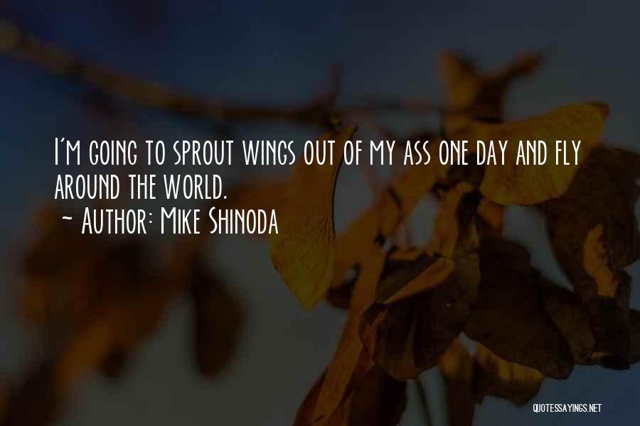 Mike Shinoda Quotes: I'm Going To Sprout Wings Out Of My Ass One Day And Fly Around The World.