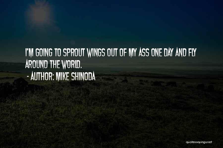 Mike Shinoda Quotes: I'm Going To Sprout Wings Out Of My Ass One Day And Fly Around The World.