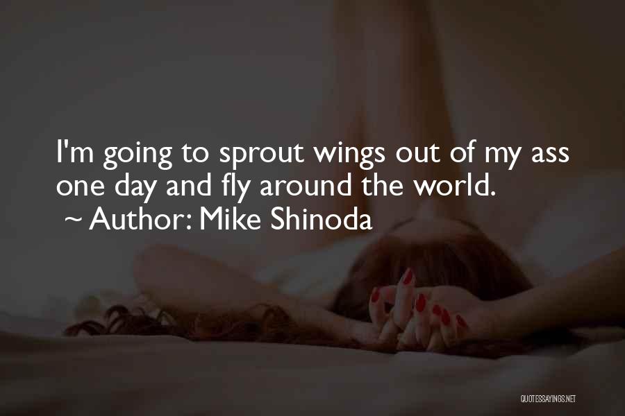 Mike Shinoda Quotes: I'm Going To Sprout Wings Out Of My Ass One Day And Fly Around The World.