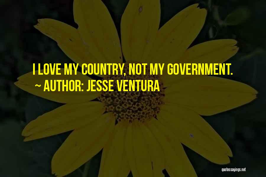 Jesse Ventura Quotes: I Love My Country, Not My Government.