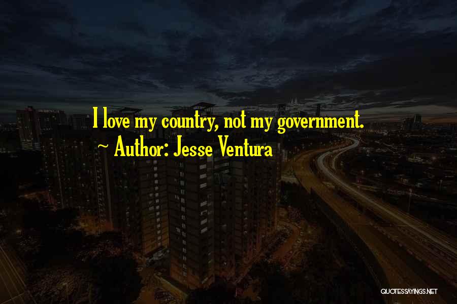 Jesse Ventura Quotes: I Love My Country, Not My Government.