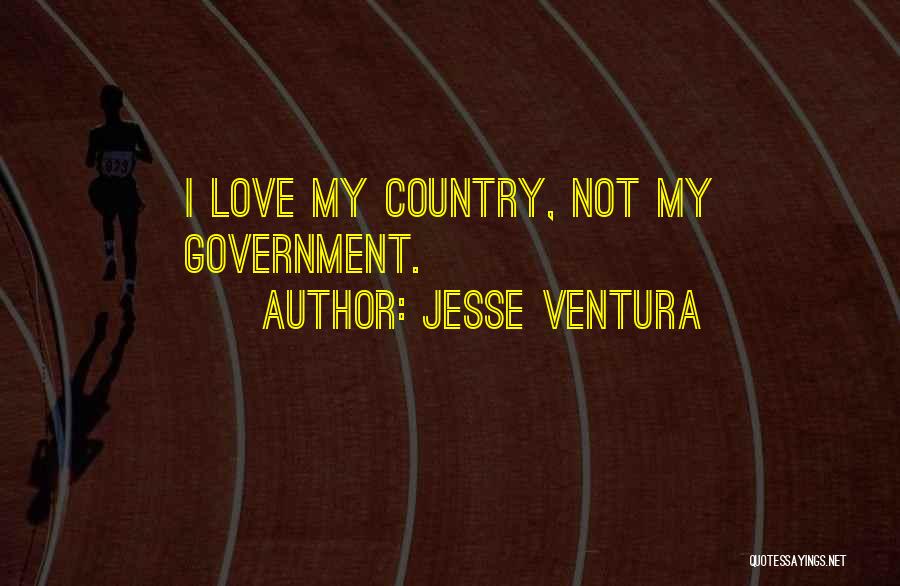 Jesse Ventura Quotes: I Love My Country, Not My Government.