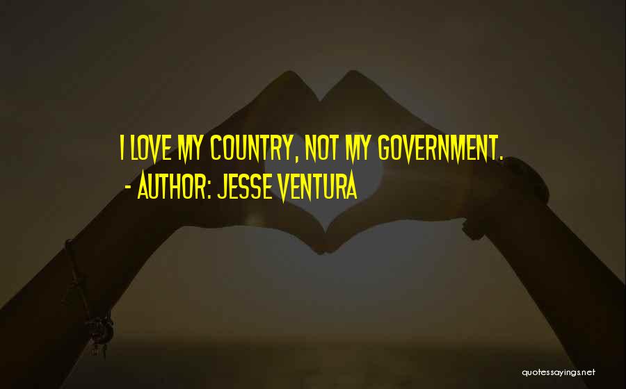 Jesse Ventura Quotes: I Love My Country, Not My Government.