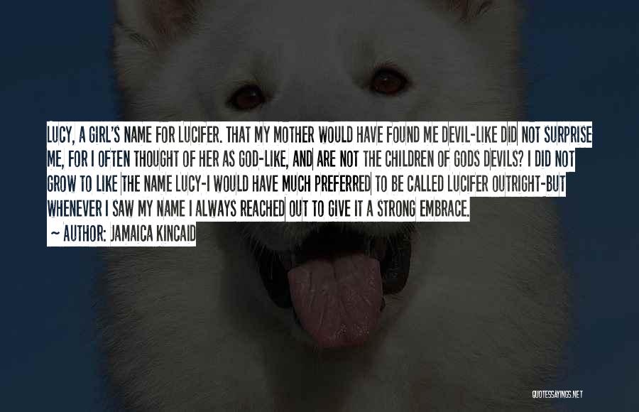 Jamaica Kincaid Quotes: Lucy, A Girl's Name For Lucifer. That My Mother Would Have Found Me Devil-like Did Not Surprise Me, For I
