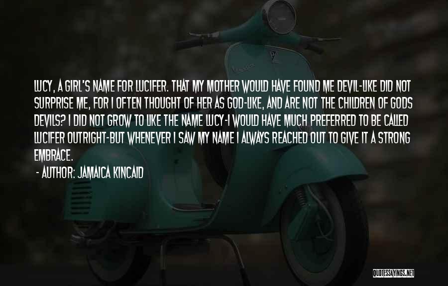 Jamaica Kincaid Quotes: Lucy, A Girl's Name For Lucifer. That My Mother Would Have Found Me Devil-like Did Not Surprise Me, For I