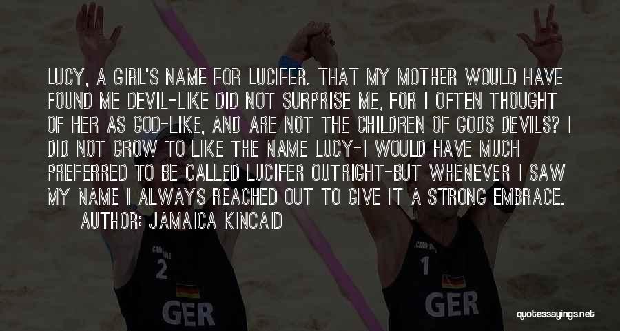 Jamaica Kincaid Quotes: Lucy, A Girl's Name For Lucifer. That My Mother Would Have Found Me Devil-like Did Not Surprise Me, For I