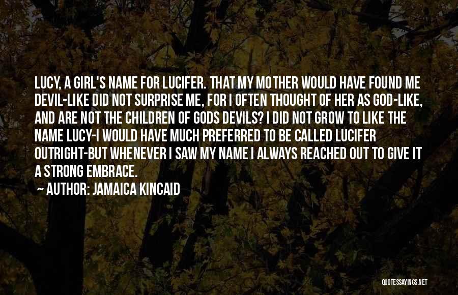 Jamaica Kincaid Quotes: Lucy, A Girl's Name For Lucifer. That My Mother Would Have Found Me Devil-like Did Not Surprise Me, For I