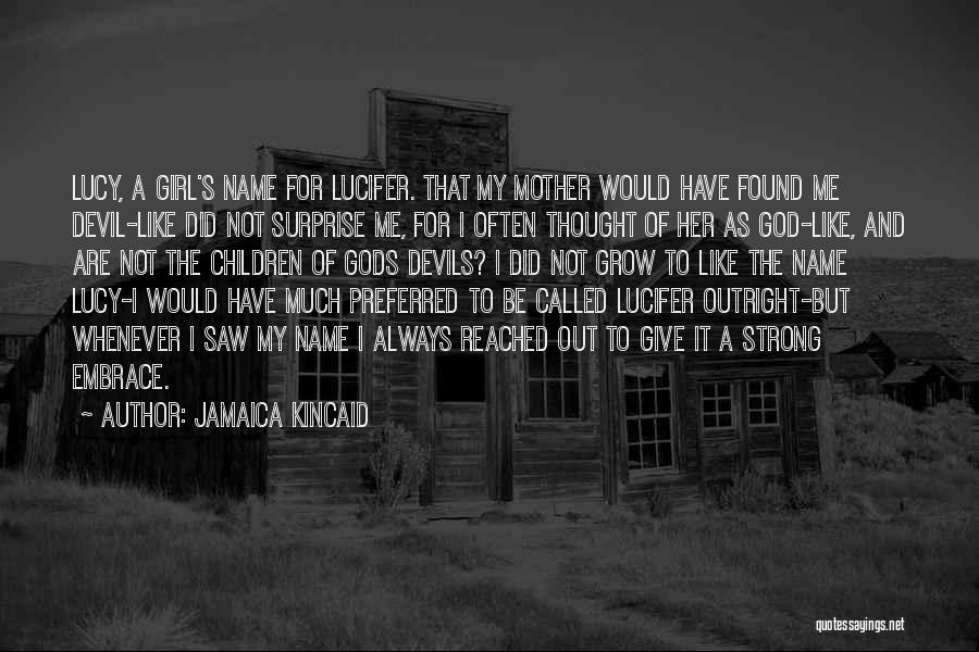 Jamaica Kincaid Quotes: Lucy, A Girl's Name For Lucifer. That My Mother Would Have Found Me Devil-like Did Not Surprise Me, For I