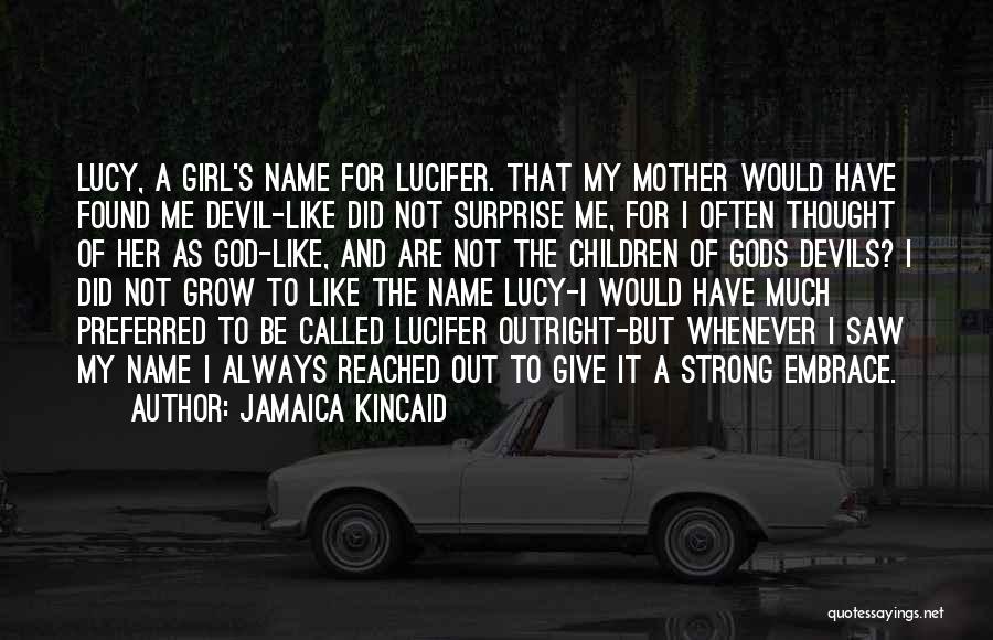 Jamaica Kincaid Quotes: Lucy, A Girl's Name For Lucifer. That My Mother Would Have Found Me Devil-like Did Not Surprise Me, For I