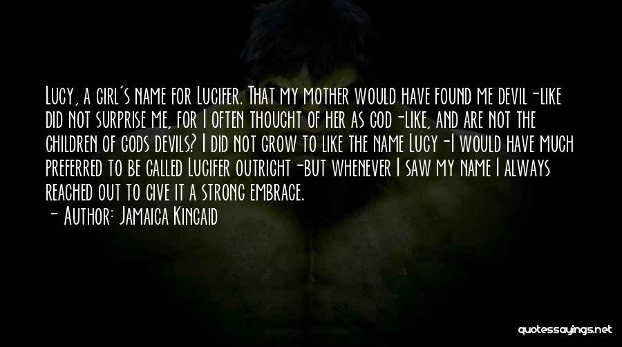 Jamaica Kincaid Quotes: Lucy, A Girl's Name For Lucifer. That My Mother Would Have Found Me Devil-like Did Not Surprise Me, For I