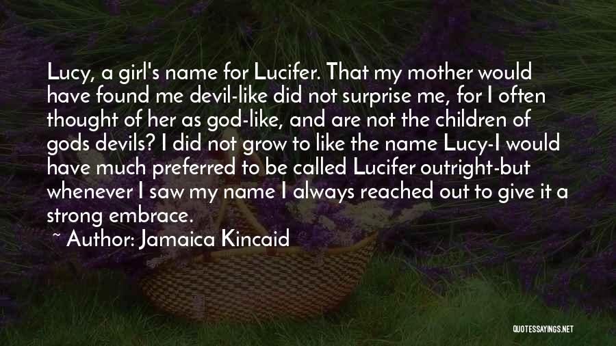 Jamaica Kincaid Quotes: Lucy, A Girl's Name For Lucifer. That My Mother Would Have Found Me Devil-like Did Not Surprise Me, For I