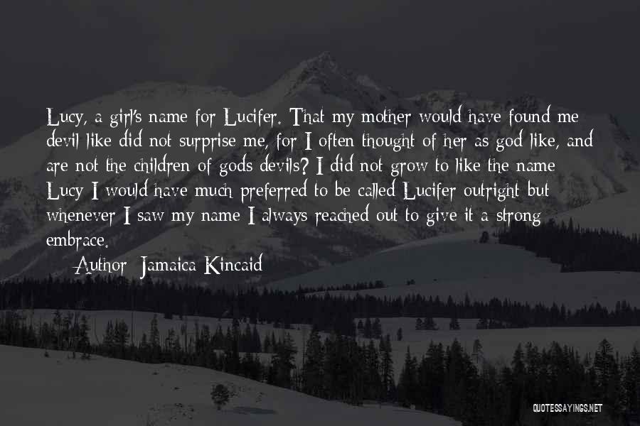 Jamaica Kincaid Quotes: Lucy, A Girl's Name For Lucifer. That My Mother Would Have Found Me Devil-like Did Not Surprise Me, For I