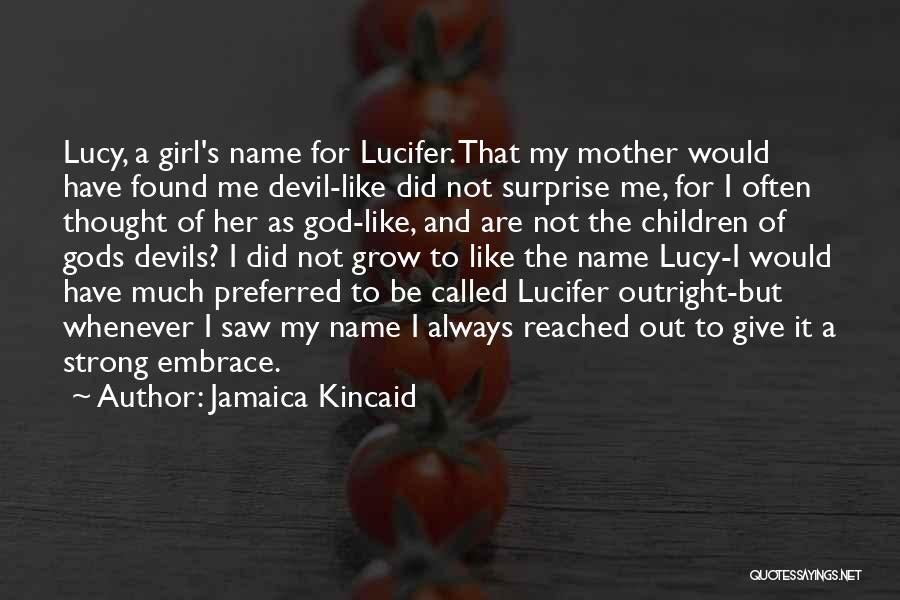 Jamaica Kincaid Quotes: Lucy, A Girl's Name For Lucifer. That My Mother Would Have Found Me Devil-like Did Not Surprise Me, For I