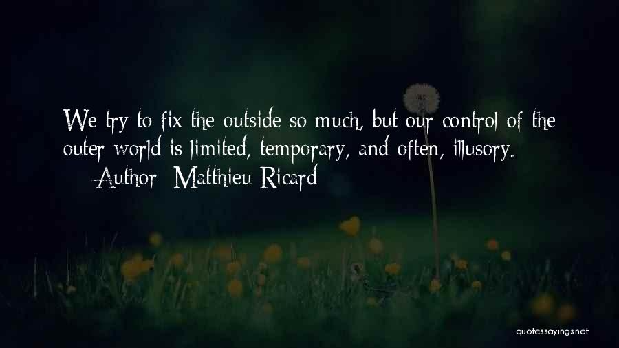 Matthieu Ricard Quotes: We Try To Fix The Outside So Much, But Our Control Of The Outer World Is Limited, Temporary, And Often,