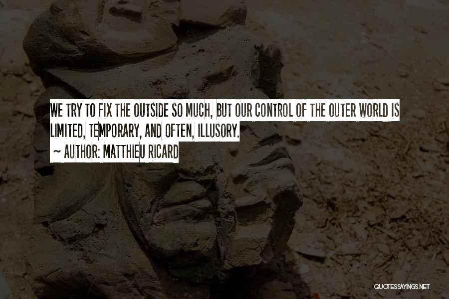 Matthieu Ricard Quotes: We Try To Fix The Outside So Much, But Our Control Of The Outer World Is Limited, Temporary, And Often,