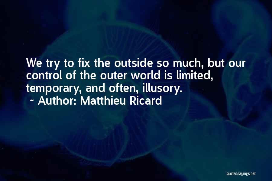 Matthieu Ricard Quotes: We Try To Fix The Outside So Much, But Our Control Of The Outer World Is Limited, Temporary, And Often,