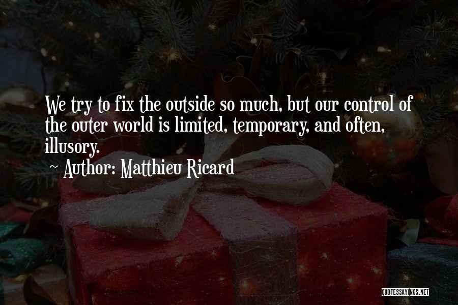 Matthieu Ricard Quotes: We Try To Fix The Outside So Much, But Our Control Of The Outer World Is Limited, Temporary, And Often,