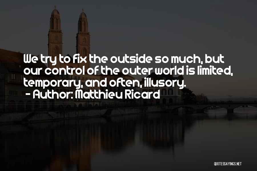 Matthieu Ricard Quotes: We Try To Fix The Outside So Much, But Our Control Of The Outer World Is Limited, Temporary, And Often,