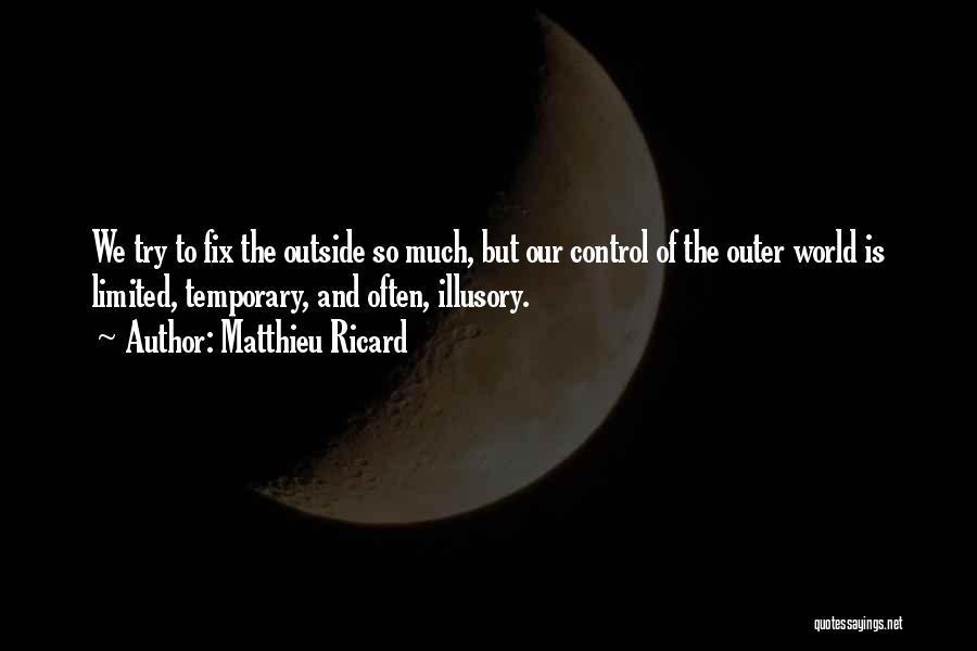 Matthieu Ricard Quotes: We Try To Fix The Outside So Much, But Our Control Of The Outer World Is Limited, Temporary, And Often,