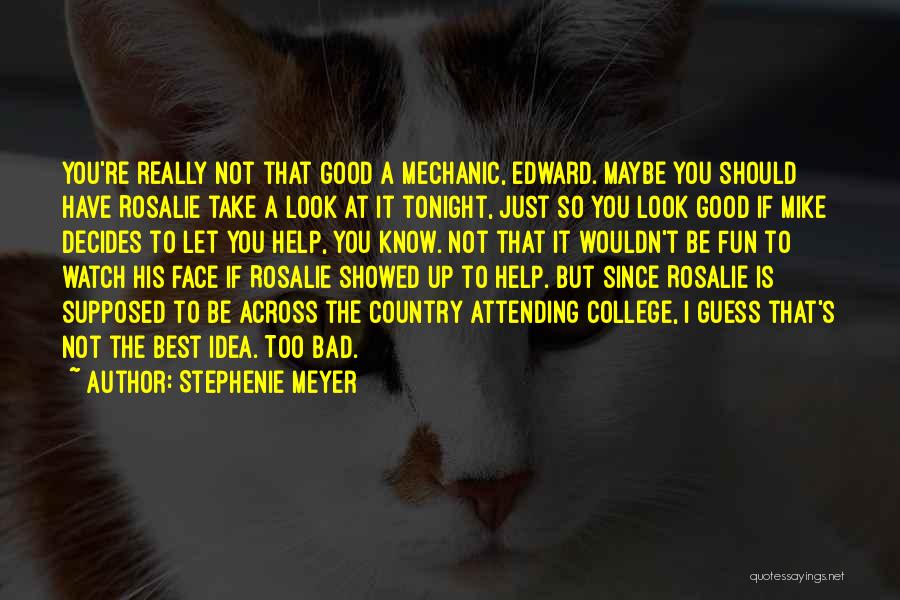 Stephenie Meyer Quotes: You're Really Not That Good A Mechanic, Edward. Maybe You Should Have Rosalie Take A Look At It Tonight, Just