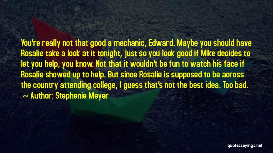 Stephenie Meyer Quotes: You're Really Not That Good A Mechanic, Edward. Maybe You Should Have Rosalie Take A Look At It Tonight, Just