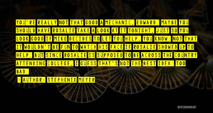 Stephenie Meyer Quotes: You're Really Not That Good A Mechanic, Edward. Maybe You Should Have Rosalie Take A Look At It Tonight, Just