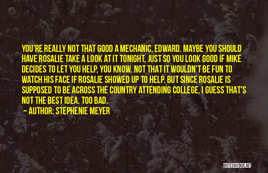 Stephenie Meyer Quotes: You're Really Not That Good A Mechanic, Edward. Maybe You Should Have Rosalie Take A Look At It Tonight, Just