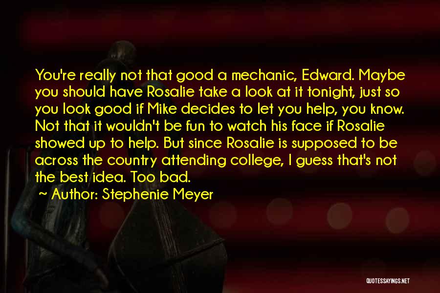 Stephenie Meyer Quotes: You're Really Not That Good A Mechanic, Edward. Maybe You Should Have Rosalie Take A Look At It Tonight, Just