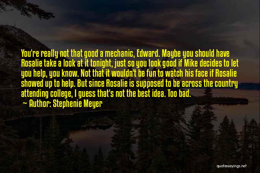 Stephenie Meyer Quotes: You're Really Not That Good A Mechanic, Edward. Maybe You Should Have Rosalie Take A Look At It Tonight, Just