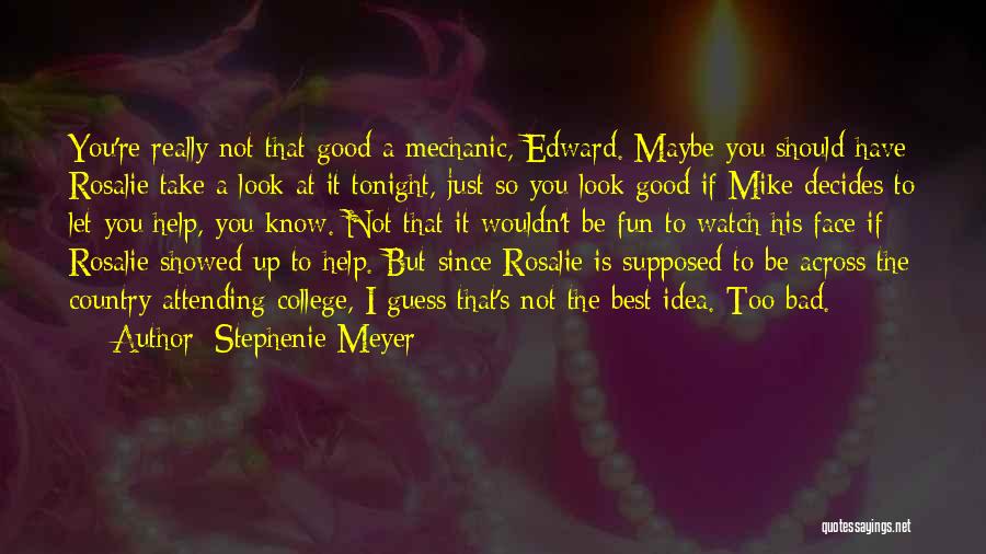 Stephenie Meyer Quotes: You're Really Not That Good A Mechanic, Edward. Maybe You Should Have Rosalie Take A Look At It Tonight, Just