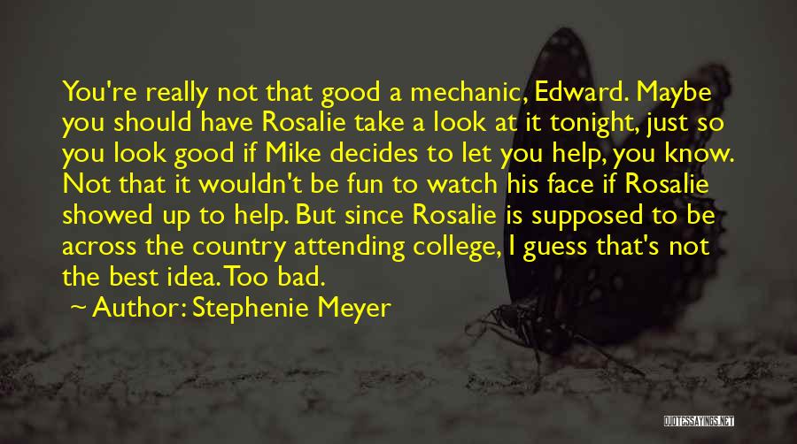Stephenie Meyer Quotes: You're Really Not That Good A Mechanic, Edward. Maybe You Should Have Rosalie Take A Look At It Tonight, Just