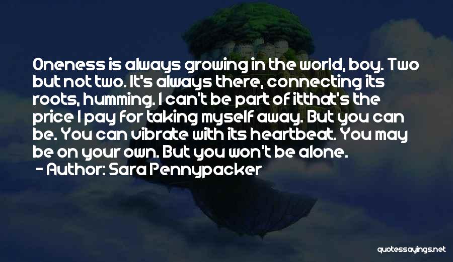 Sara Pennypacker Quotes: Oneness Is Always Growing In The World, Boy. Two But Not Two. It's Always There, Connecting Its Roots, Humming. I