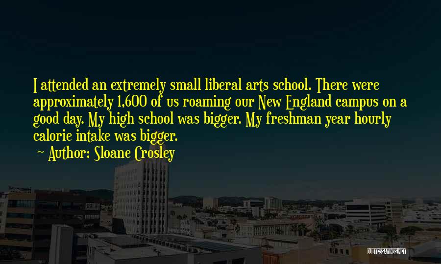 Sloane Crosley Quotes: I Attended An Extremely Small Liberal Arts School. There Were Approximately 1,600 Of Us Roaming Our New England Campus On