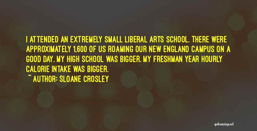 Sloane Crosley Quotes: I Attended An Extremely Small Liberal Arts School. There Were Approximately 1,600 Of Us Roaming Our New England Campus On