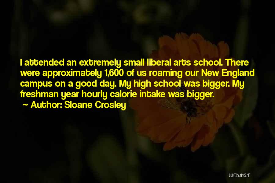 Sloane Crosley Quotes: I Attended An Extremely Small Liberal Arts School. There Were Approximately 1,600 Of Us Roaming Our New England Campus On