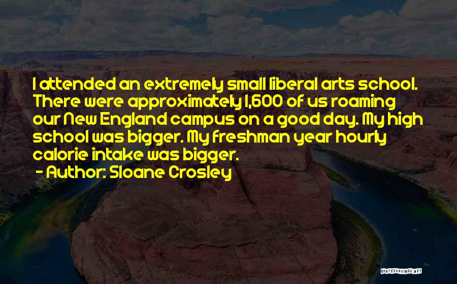 Sloane Crosley Quotes: I Attended An Extremely Small Liberal Arts School. There Were Approximately 1,600 Of Us Roaming Our New England Campus On