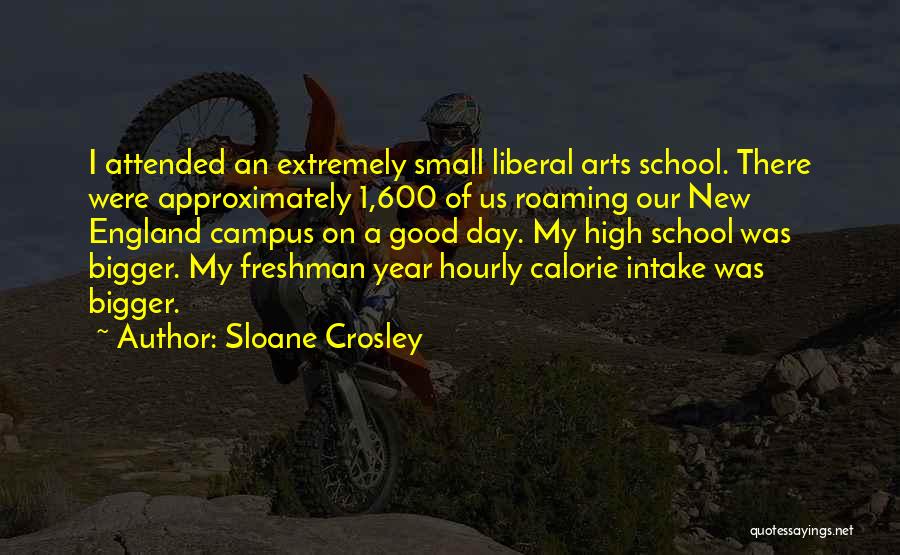 Sloane Crosley Quotes: I Attended An Extremely Small Liberal Arts School. There Were Approximately 1,600 Of Us Roaming Our New England Campus On