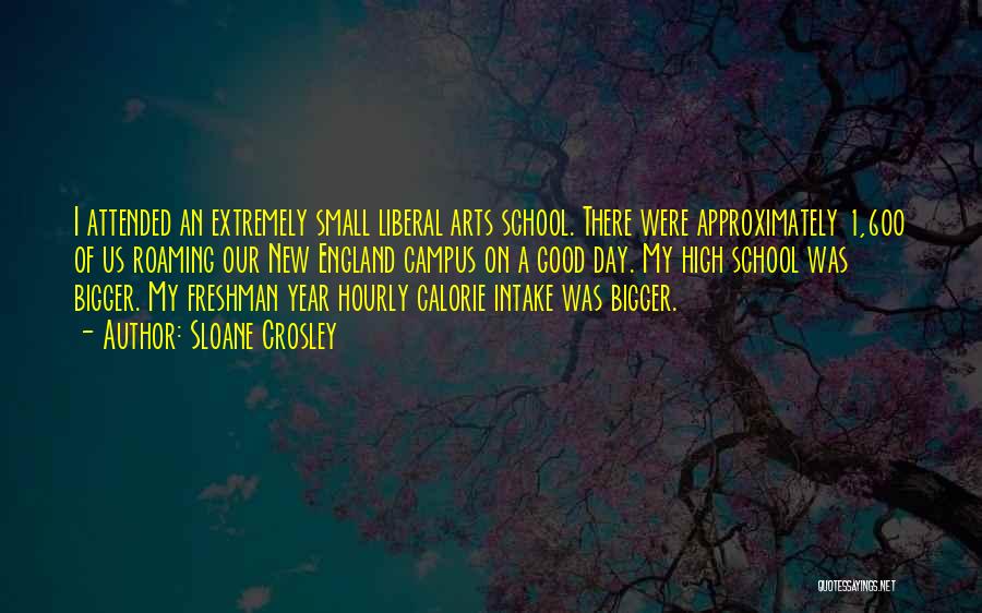 Sloane Crosley Quotes: I Attended An Extremely Small Liberal Arts School. There Were Approximately 1,600 Of Us Roaming Our New England Campus On