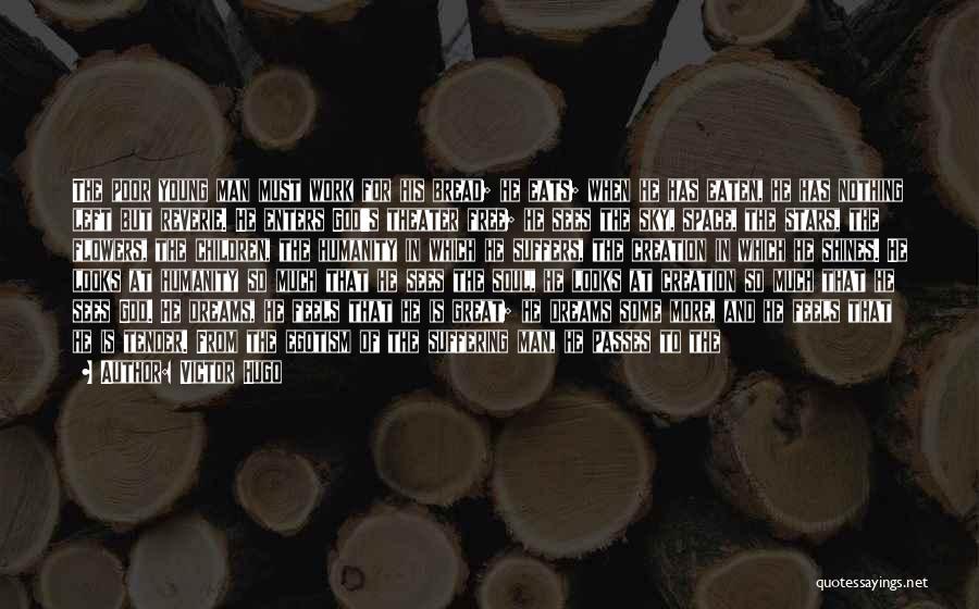 Victor Hugo Quotes: The Poor Young Man Must Work For His Bread; He Eats; When He Has Eaten, He Has Nothing Left But
